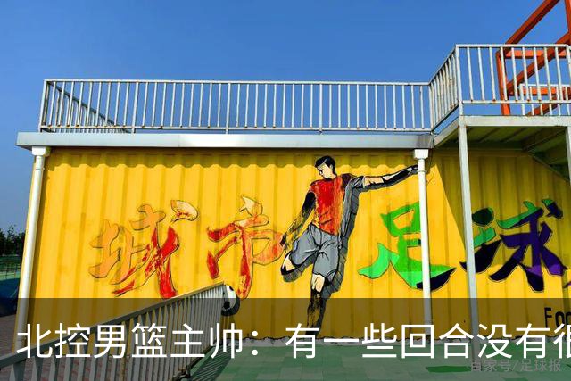 北控男篮主帅：有一些回合没有很好的专注性 上海队抓住惩罚我们