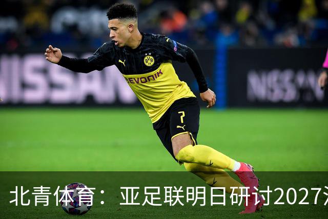 北青体育：亚足联明日研讨2027沙特亚洲杯延期可能性