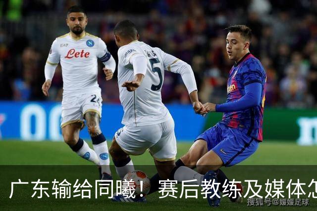 广东输给同曦！赛后教练及媒体怎么说：欧洲教练要清楚CBA怎么玩