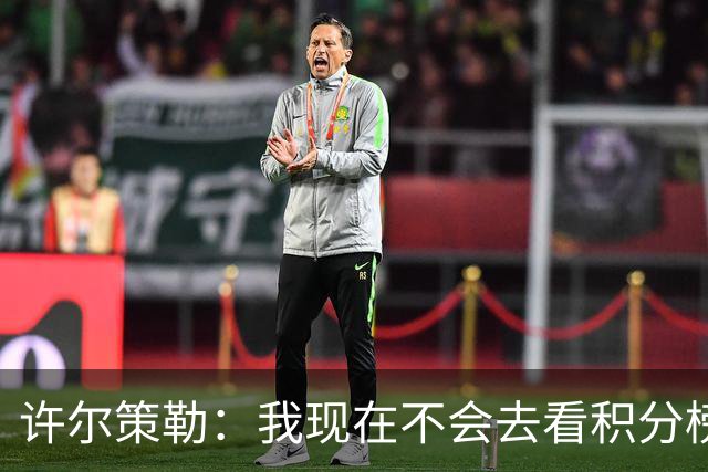 许尔策勒：我现在不会去看积分榜，我们能控制的只有球队表现